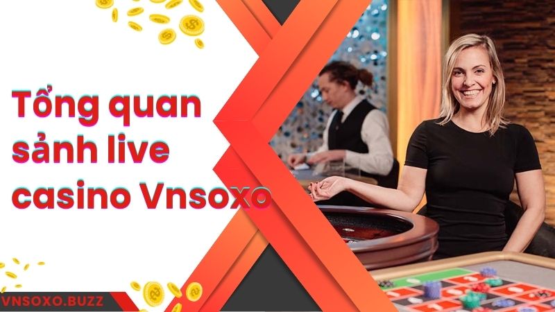 Tổng quan sảnh live casino Vnsoxo