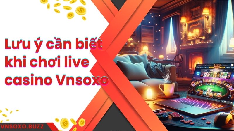 Lưu ý cần biết khi chơi live casino Vnsoxo