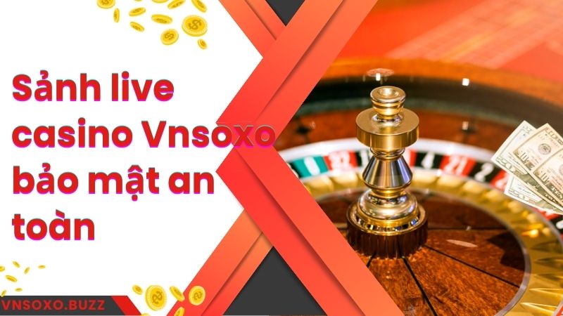 Sảnh live casino Vnsoxo bảo mật an toàn