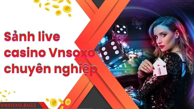 Sảnh live casino Vnsoxo chuyên nghiệp