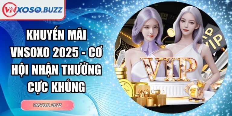 Khuyến Mãi VNSOXO 2025 - Cơ Hội Nhận Thưởng Cực Khủng 3 Khuyến mãi VNSOXO